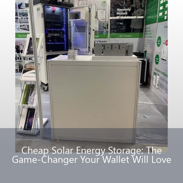 Cheap Solar Energy Storage: The Game-Changer Your Wallet Will Love